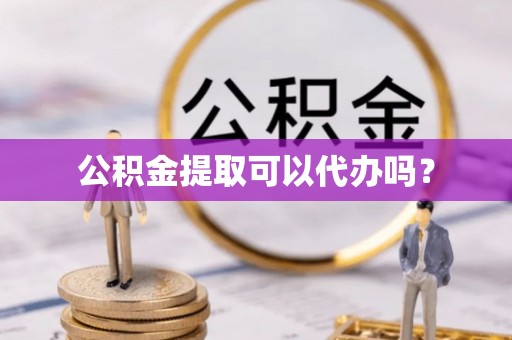 茂县公积金提取可以代办吗？