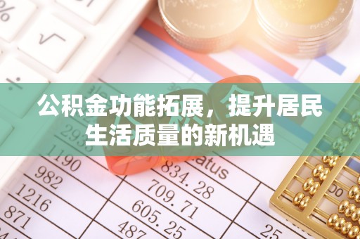 茂县公积金功能拓展，提升居民生活质量的新机遇