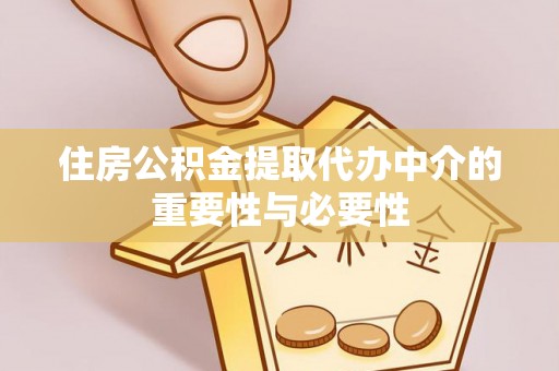 茂县住房公积金提取代办中介的重要性与必要性