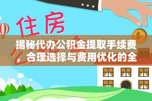 茂县揭秘代办公积金提取手续费，合理选择与费用优化的全面解析