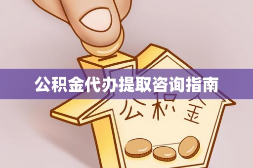 茂县公积金代办提取咨询指南