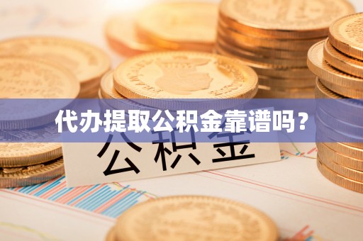 茂县代办提取公积金靠谱吗？