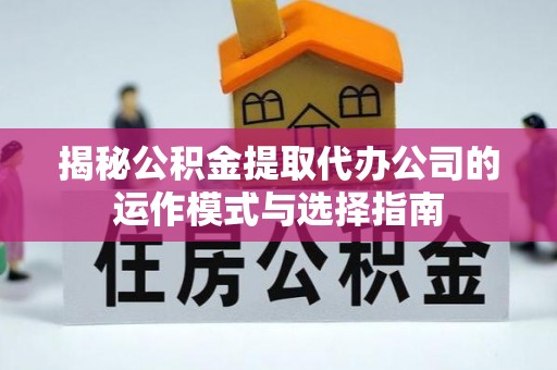 茂县揭秘公积金提取代办公司的运作模式与选择指南