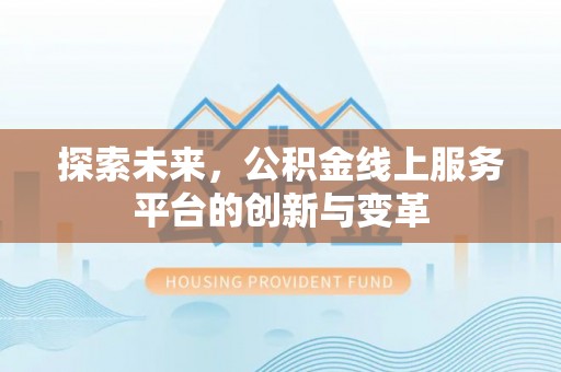 茂县探索未来，公积金线上服务平台的创新与变革