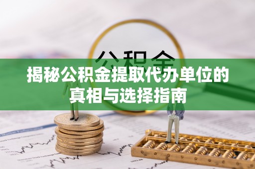 茂县揭秘公积金提取代办单位的真相与选择指南