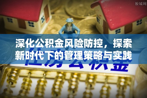 茂县深化公积金风险防控，探索新时代下的管理策略与实践