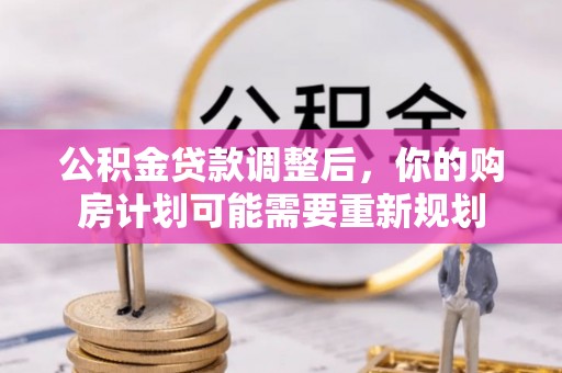 茂县公积金贷款调整后，你的购房计划可能需要重新规划