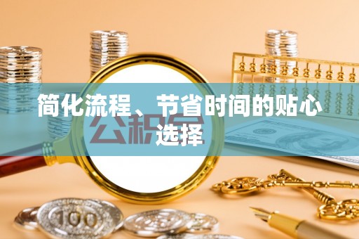 茂县简化流程、节省时间的贴心选择
