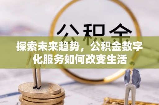 茂县探索未来趋势，公积金数字化服务如何改变生活
