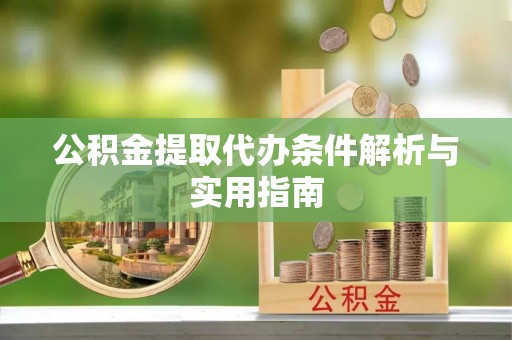 茂县公积金提取代办条件解析与实用指南