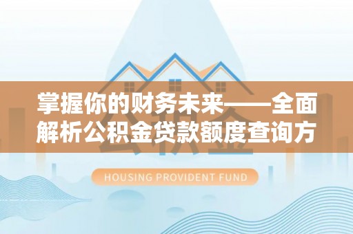 茂县掌握你的财务未来——全面解析公积金贷款额度查询方法
