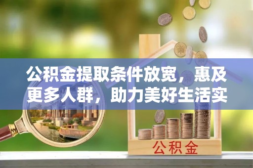 茂县公积金提取条件放宽，惠及更多人群，助力美好生活实现