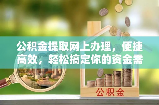 茂县公积金提取网上办理，便捷高效，轻松搞定你的资金需求