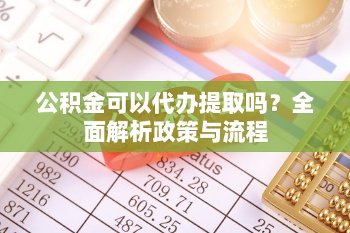 茂县公积金可以代办提取吗？全面解析政策与流程