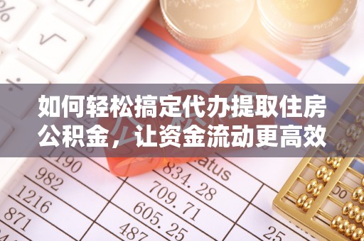 茂县如何轻松搞定代办提取住房公积金，让资金流动更高效