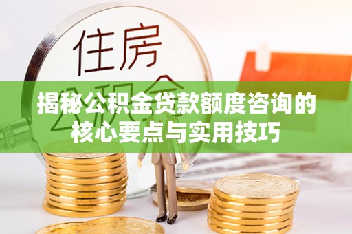 茂县揭秘公积金贷款额度咨询的核心要点与实用技巧