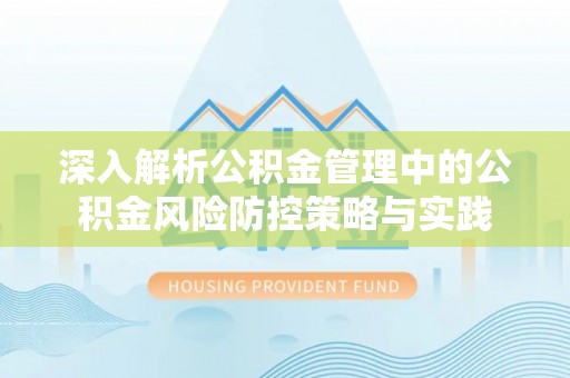 茂县深入解析公积金管理中的公积金风险防控策略与实践