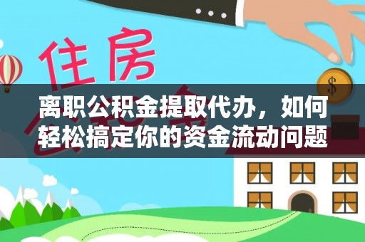 茂县离职公积金提取代办，如何轻松搞定你的资金流动问题