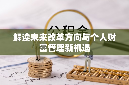 茂县解读未来改革方向与个人财富管理新机遇