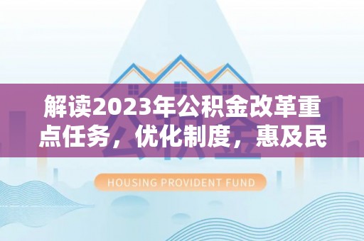 茂县解读2023年公积金改革重点任务，优化制度，惠及民生