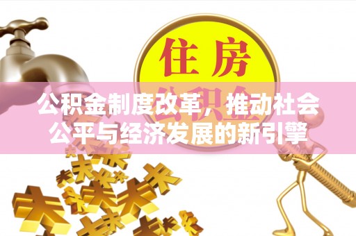 茂县公积金制度改革，推动社会公平与经济发展的新引擎