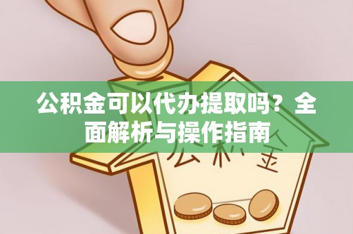 茂县公积金可以代办提取吗？全面解析与操作指南