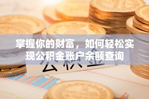 茂县掌握你的财富，如何轻松实现公积金账户余额查询