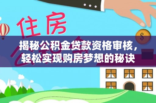 茂县揭秘公积金贷款资格审核，轻松实现购房梦想的秘诀
