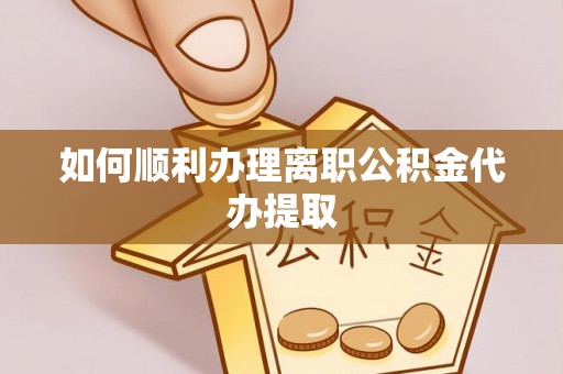 茂县如何顺利办理离职公积金代办提取