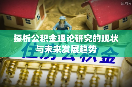 茂县探析公积金理论研究的现状与未来发展趋势