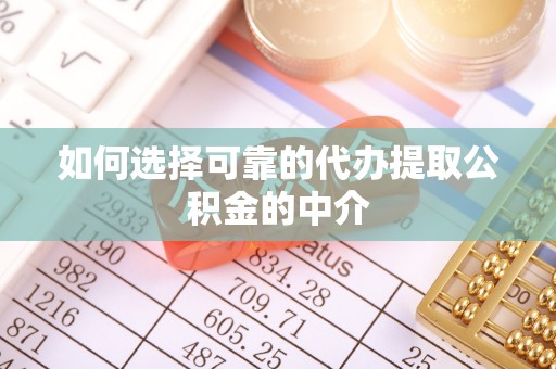 茂县如何选择可靠的代办提取公积金的中介