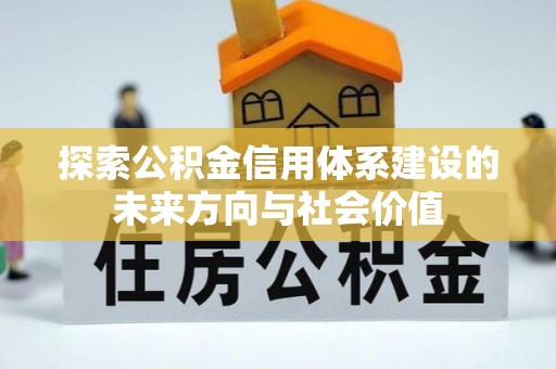 茂县探索公积金信用体系建设的未来方向与社会价值