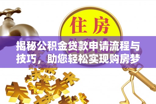 茂县揭秘公积金贷款申请流程与技巧，助您轻松实现购房梦