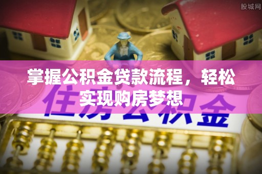 茂县掌握公积金贷款流程，轻松实现购房梦想