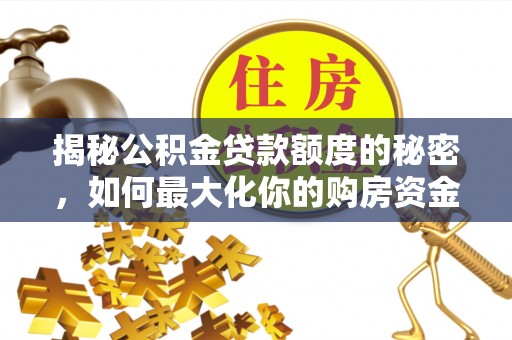 茂县揭秘公积金贷款额度的秘密，如何最大化你的购房资金
