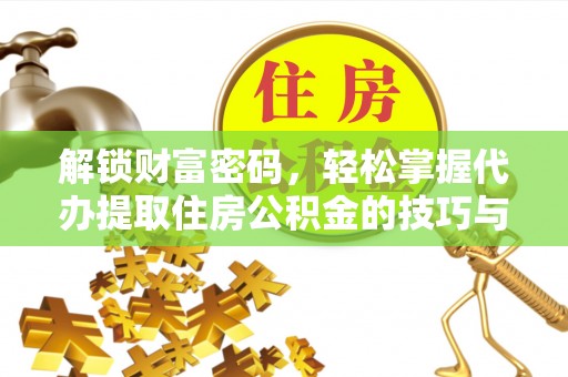 茂县解锁财富密码，轻松掌握代办提取住房公积金的技巧与策略