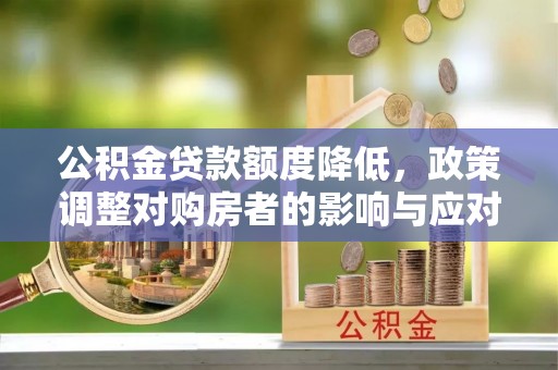 茂县公积金贷款额度降低，政策调整对购房者的影响与应对策略