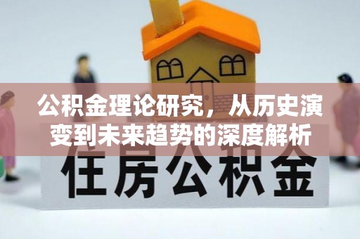 茂县公积金理论研究，从历史演变到未来趋势的深度解析