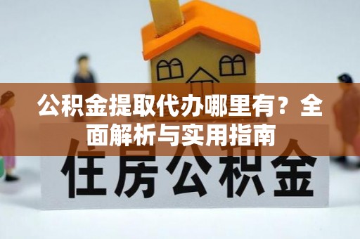 茂县公积金提取代办哪里有？全面解析与实用指南