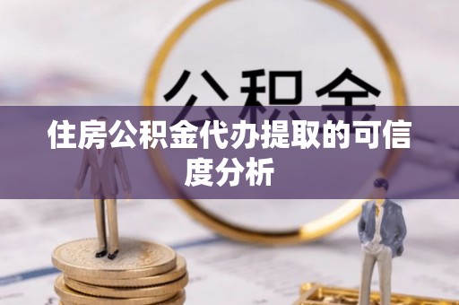 茂县住房公积金代办提取的可信度分析