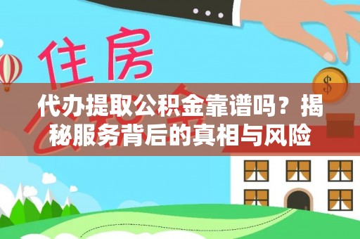 茂县代办提取公积金靠谱吗？揭秘服务背后的真相与风险