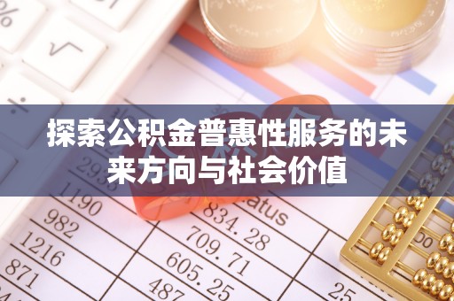 茂县探索公积金普惠性服务的未来方向与社会价值