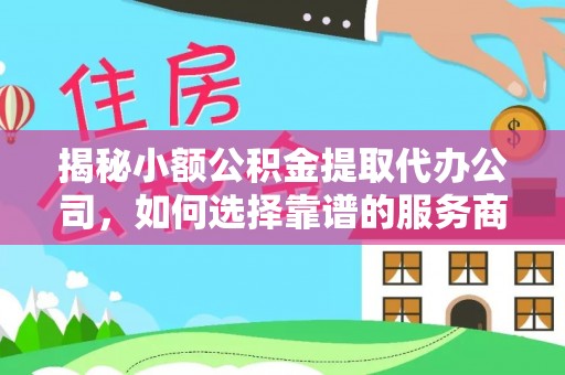 茂县揭秘小额公积金提取代办公司，如何选择靠谱的服务商？