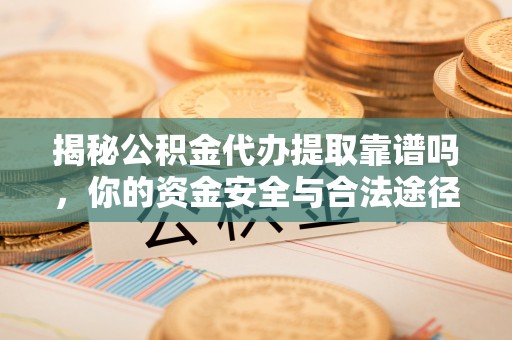 茂县揭秘公积金代办提取靠谱吗，你的资金安全与合法途径全解析