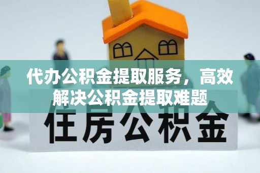 茂县代办公积金提取服务，高效解决公积金提取难题
