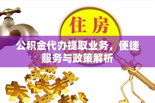 茂县公积金代办提取业务，便捷服务与政策解析