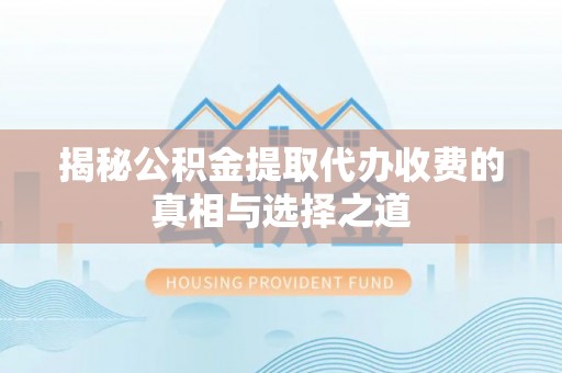 茂县揭秘公积金提取代办收费的真相与选择之道