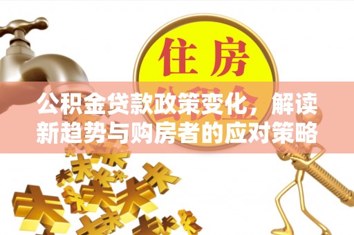 茂县公积金贷款政策变化，解读新趋势与购房者的应对策略