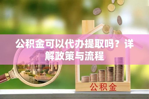 茂县公积金可以代办提取吗？详解政策与流程