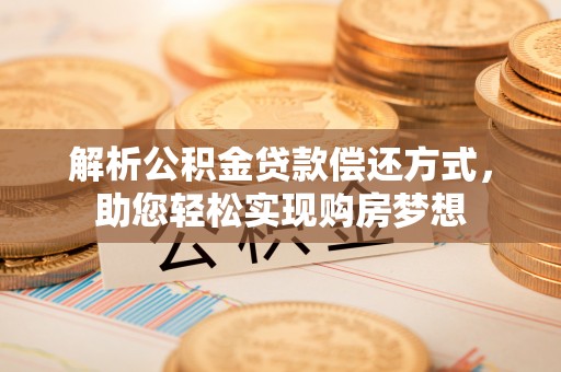 茂县解析公积金贷款偿还方式，助您轻松实现购房梦想